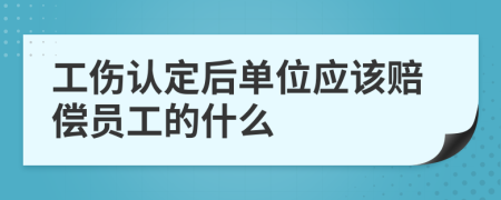 工伤认定后单位应该赔偿员工的什么