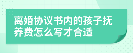 离婚协议书内的孩子抚养费怎么写才合适