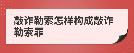 敲诈勒索怎样构成敲诈勒索罪