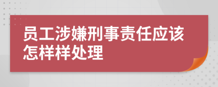 员工涉嫌刑事责任应该怎样样处理