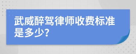 武威醉驾律师收费标准是多少？