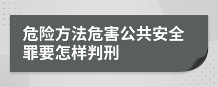 危险方法危害公共安全罪要怎样判刑