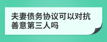 夫妻债务协议可以对抗善意第三人吗