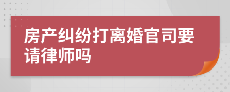 房产纠纷打离婚官司要请律师吗