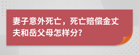 妻子意外死亡，死亡赔偿金丈夫和岳父母怎样分？