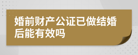 婚前财产公证已做结婚后能有效吗