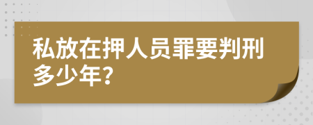 私放在押人员罪要判刑多少年？