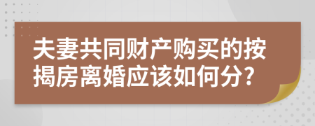 夫妻共同财产购买的按揭房离婚应该如何分?