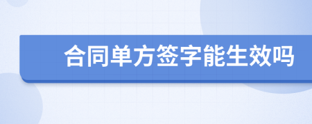 合同单方签字能生效吗