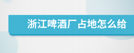 浙江啤酒厂占地怎么给