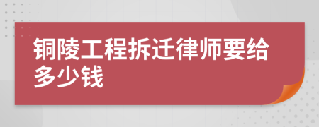 铜陵工程拆迁律师要给多少钱