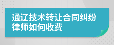 通辽技术转让合同纠纷律师如何收费