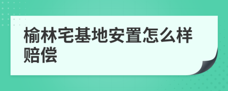 榆林宅基地安置怎么样赔偿