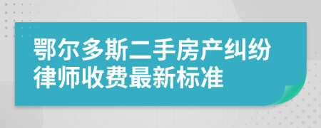 鄂尔多斯二手房产纠纷律师收费最新标准
