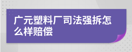 广元塑料厂司法强拆怎么样赔偿