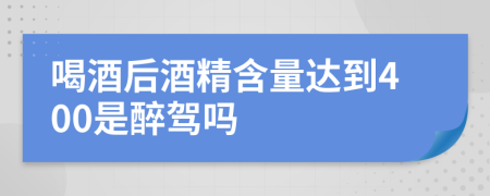 喝酒后酒精含量达到400是醉驾吗