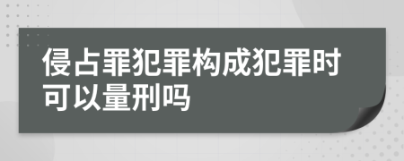 侵占罪犯罪构成犯罪时可以量刑吗