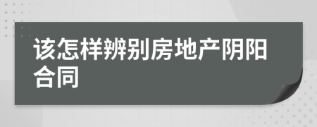 该怎样辨别房地产阴阳合同