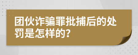 团伙诈骗罪批捕后的处罚是怎样的？