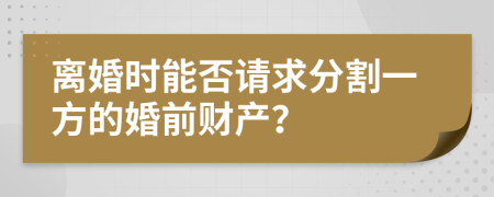 离婚时能否请求分割一方的婚前财产？