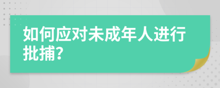 如何应对未成年人进行批捕？