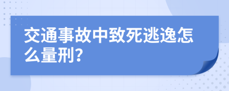 交通事故中致死逃逸怎么量刑？