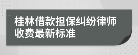 桂林借款担保纠纷律师收费最新标准