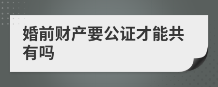 婚前财产要公证才能共有吗
