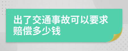 出了交通事故可以要求赔偿多少钱