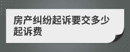 房产纠纷起诉要交多少起诉费