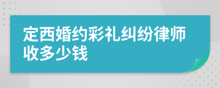 定西婚约彩礼纠纷律师收多少钱