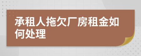 承租人拖欠厂房租金如何处理