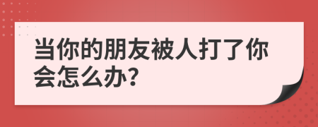 当你的朋友被人打了你会怎么办？