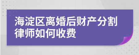 海淀区离婚后财产分割律师如何收费