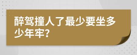 醉驾撞人了最少要坐多少年牢？