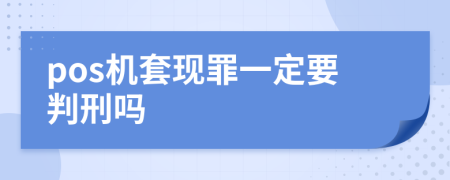 pos机套现罪一定要判刑吗