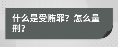 什么是受贿罪？怎么量刑？