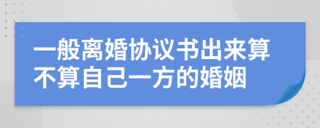 一般离婚协议书出来算不算自己一方的婚姻