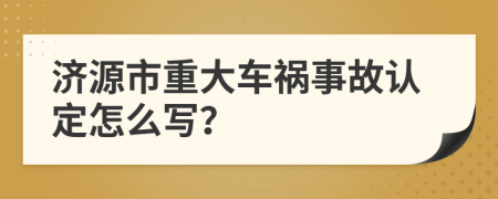 济源市重大车祸事故认定怎么写？