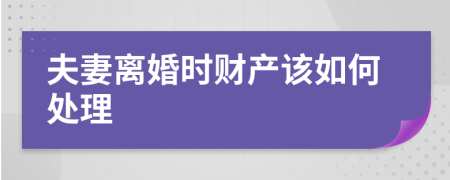 夫妻离婚时财产该如何处理