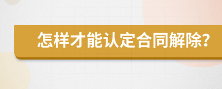 怎样才能认定合同解除？