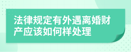 法律规定有外遇离婚财产应该如何样处理