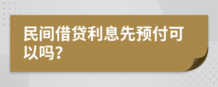 民间借贷利息先预付可以吗？