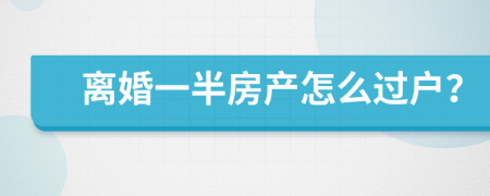 离婚一半房产怎么过户？