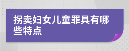 拐卖妇女儿童罪具有哪些特点