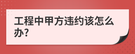 工程中甲方违约该怎么办?