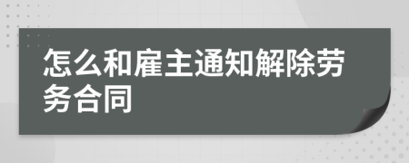 怎么和雇主通知解除劳务合同