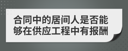 合同中的居间人是否能够在供应工程中有报酬