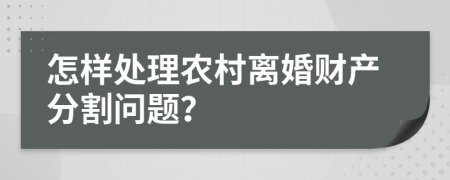 怎样处理农村离婚财产分割问题？