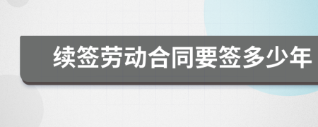 续签劳动合同要签多少年